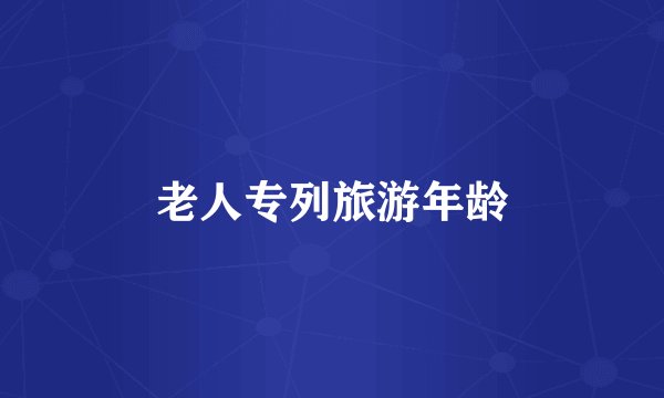 老人专列旅游年龄