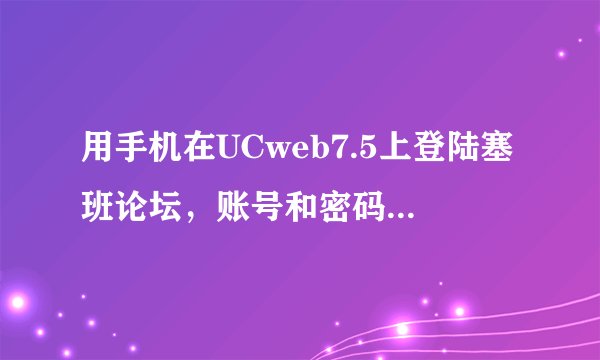 用手机在UCweb7.5上登陆塞班论坛，账号和密码都正确，也未设置安全问题，为何总是登陆不了，点击提交每...