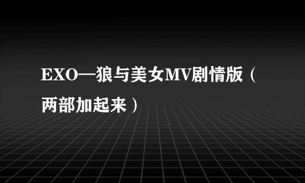 EXO—狼与美女MV剧情版（两部加起来）