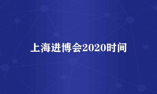 上海进博会2020时间