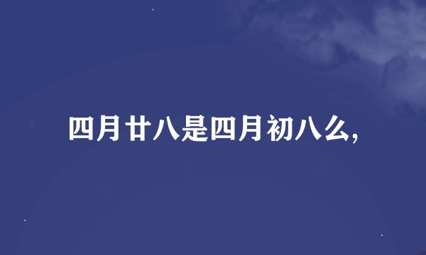 四月廿八是四月初八么,