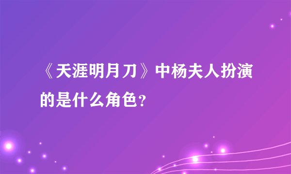 《天涯明月刀》中杨夫人扮演的是什么角色？