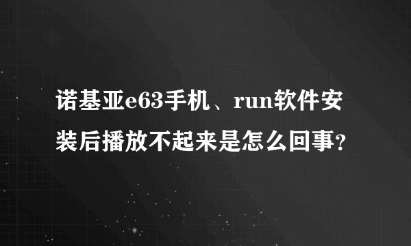 诺基亚e63手机、run软件安装后播放不起来是怎么回事？