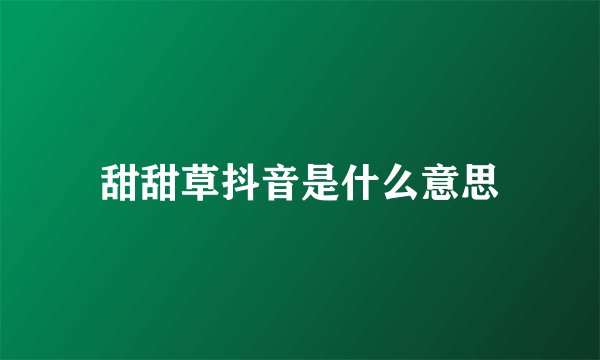 甜甜草抖音是什么意思