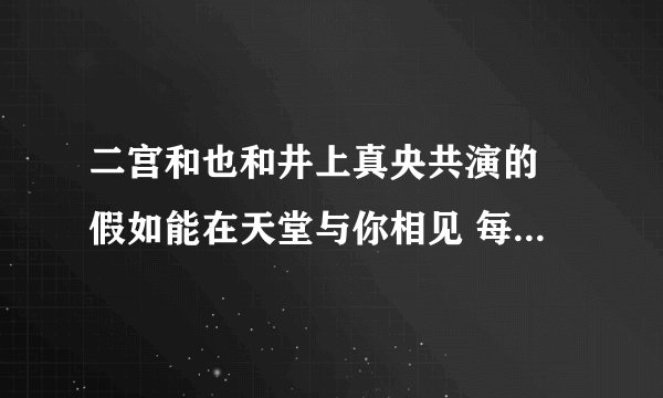 二宫和也和井上真央共演的 假如能在天堂与你相见 每周何时播放？
