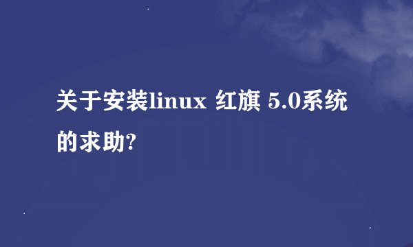 关于安装linux 红旗 5.0系统的求助?