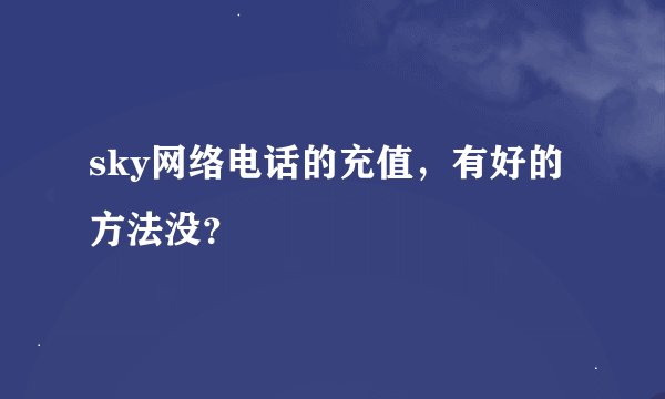 sky网络电话的充值，有好的方法没？
