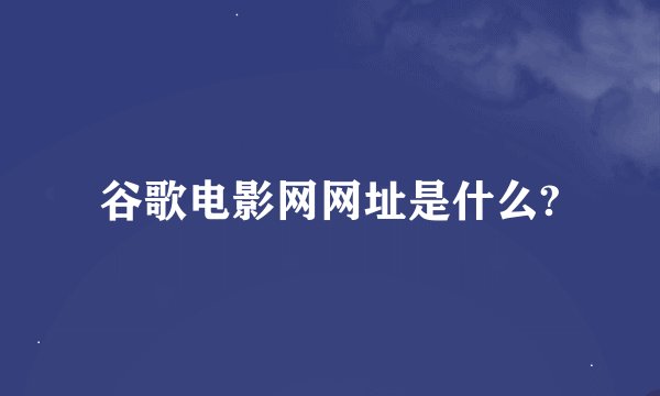 谷歌电影网网址是什么?