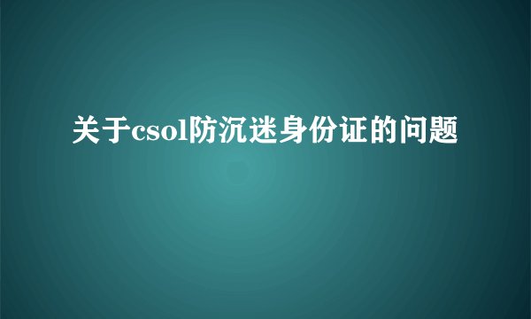 关于csol防沉迷身份证的问题