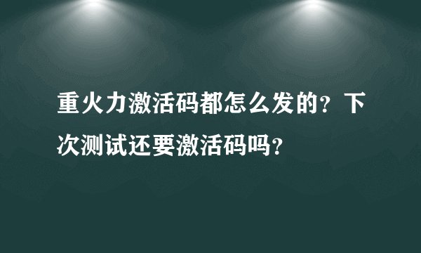 重火力激活码都怎么发的？下次测试还要激活码吗？