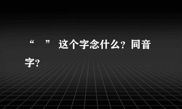 “颙” 这个字念什么？同音字？