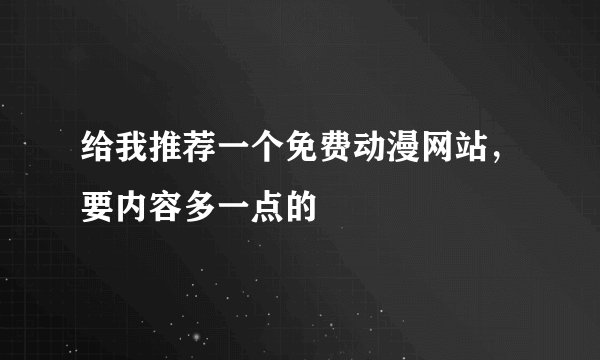 给我推荐一个免费动漫网站，要内容多一点的