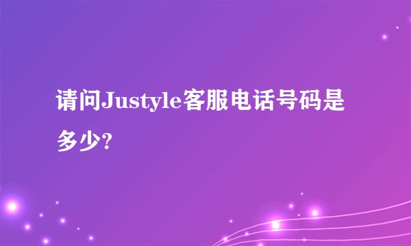 请问Justyle客服电话号码是多少?