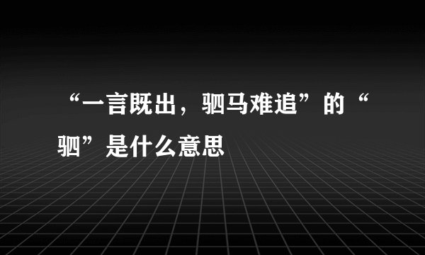 “一言既出，驷马难追”的“驷”是什么意思