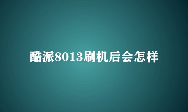 酷派8013刷机后会怎样