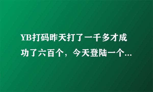 YB打码昨天打了一千多才成功了六百个，今天登陆一个也没了，晕死，骗子吗？