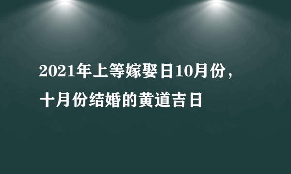 2021年上等嫁娶日10月份，十月份结婚的黄道吉日