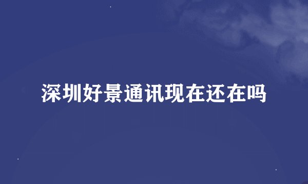 深圳好景通讯现在还在吗