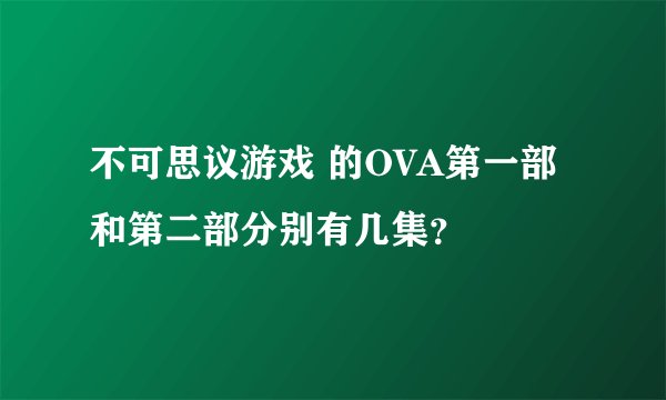 不可思议游戏 的OVA第一部和第二部分别有几集？