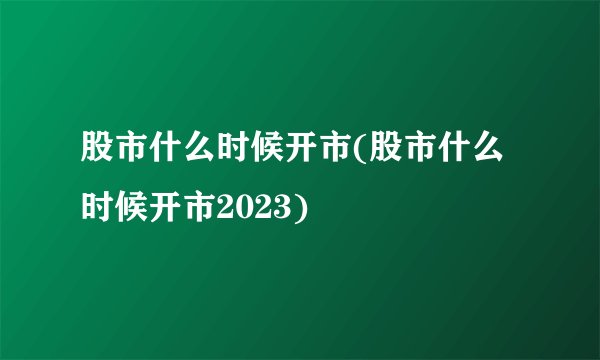 股市什么时候开市(股市什么时候开市2023)