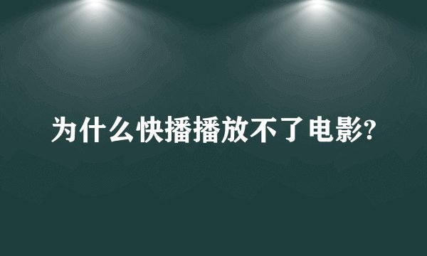为什么快播播放不了电影?