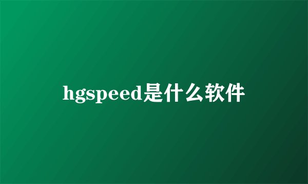 hgspeed是什么软件