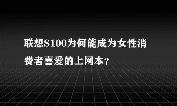 联想S100为何能成为女性消费者喜爱的上网本？
