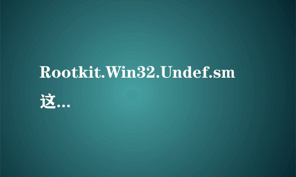 Rootkit.Win32.Undef.sm  这是什么病毒
