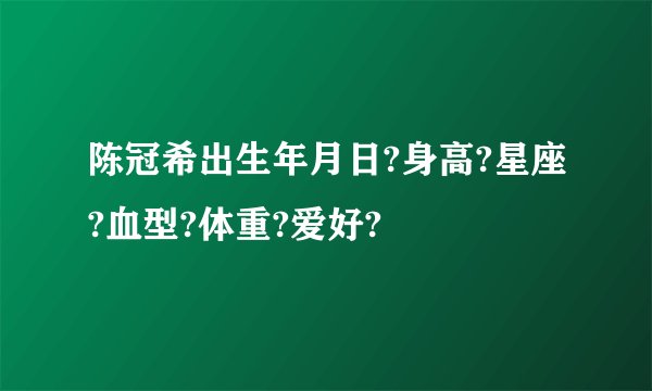 陈冠希出生年月日?身高?星座?血型?体重?爱好?