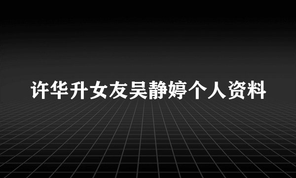 许华升女友吴静婷个人资料