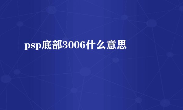 psp底部3006什么意思