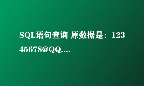 SQL语句查询 原数据是：12345678@QQ.COM 查询结果：12****78@QQ.COM 求SQL语句...