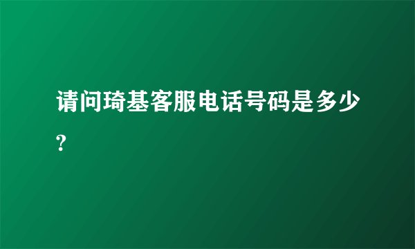 请问琦基客服电话号码是多少?
