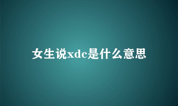 女生说xdc是什么意思
