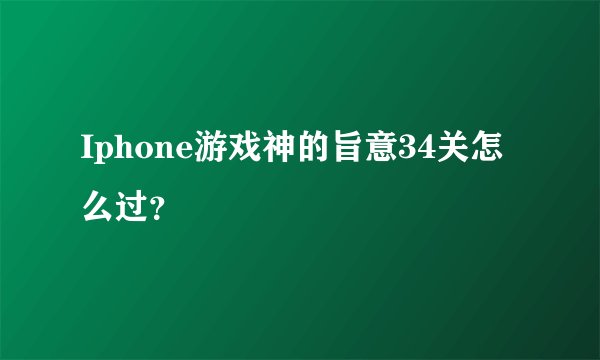 Iphone游戏神的旨意34关怎么过？