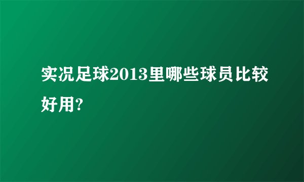 实况足球2013里哪些球员比较好用?