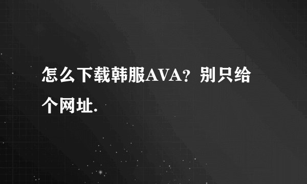 怎么下载韩服AVA？别只给个网址.