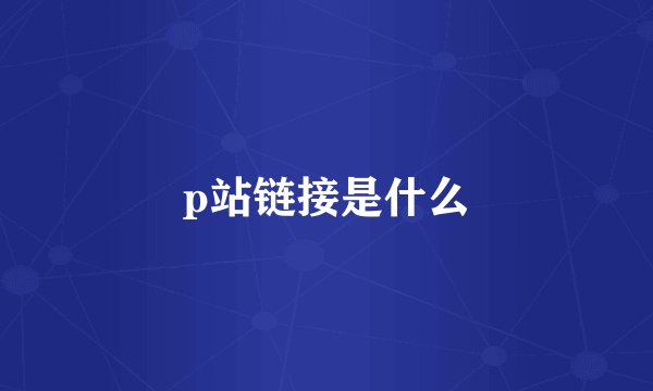 p站链接是什么