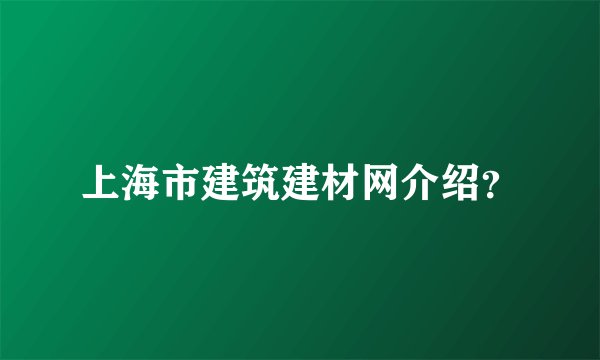 上海市建筑建材网介绍？