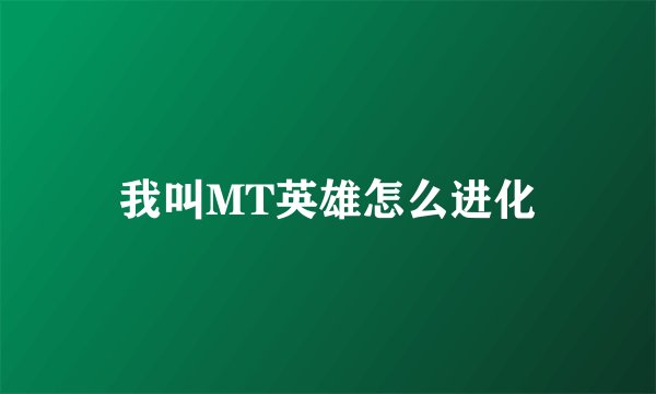 我叫MT英雄怎么进化