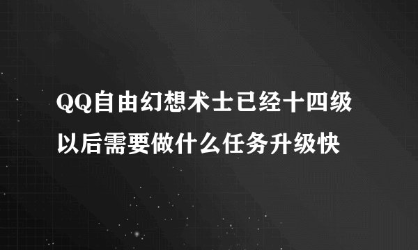 QQ自由幻想术士已经十四级以后需要做什么任务升级快