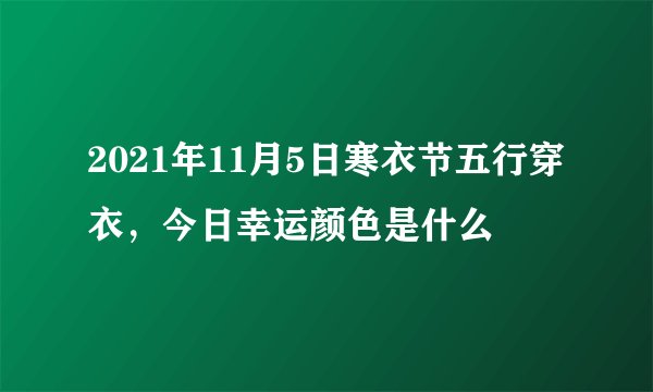 2021年11月5日寒衣节五行穿衣，今日幸运颜色是什么