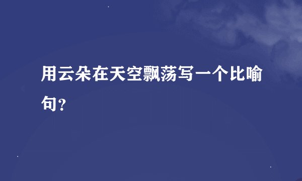 用云朵在天空飘荡写一个比喻句？