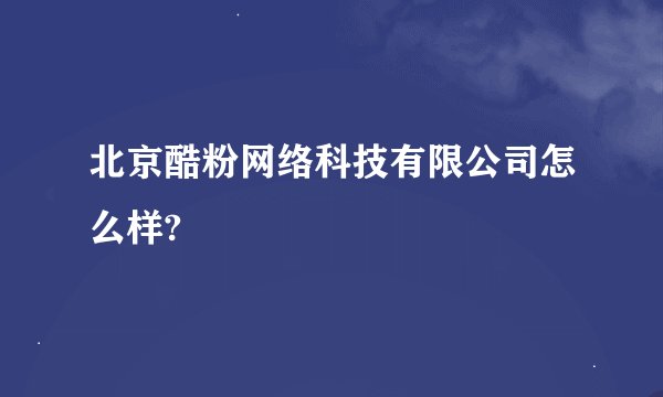 北京酷粉网络科技有限公司怎么样?