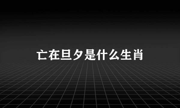 亡在旦夕是什么生肖