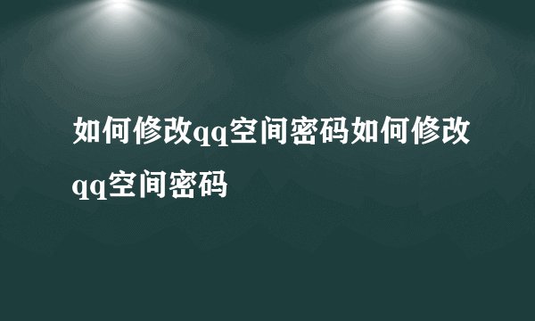 如何修改qq空间密码如何修改qq空间密码