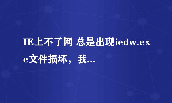 IE上不了网 总是出现iedw.exe文件损坏，我该怎么办呀！