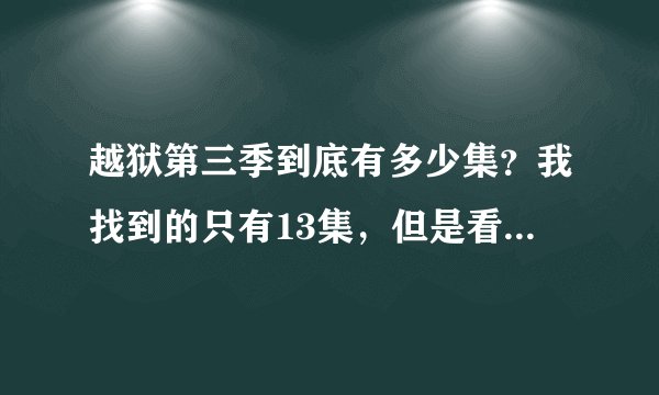 越狱第三季到底有多少集？我找到的只有13集，但是看第四季觉得少了很多剧情，上网查说有23集，找不到资源