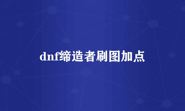 dnf缔造者刷图加点