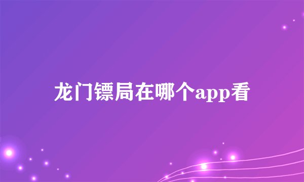 龙门镖局在哪个app看
